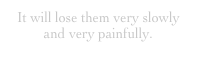 It will lose them very slowly and very painfully.