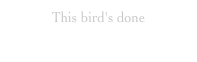 This bird's done